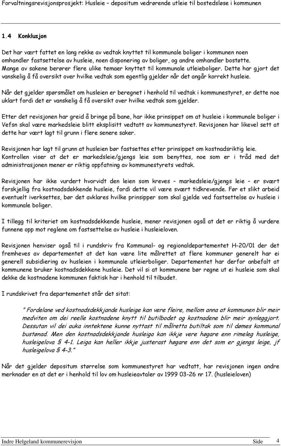 Når det gjelder spørsmålet om husleien er beregnet i henhold til vedtak i kommunestyret, er dette noe uklart fordi det er vanskelig å få oversikt over hvilke vedtak som gjelder.