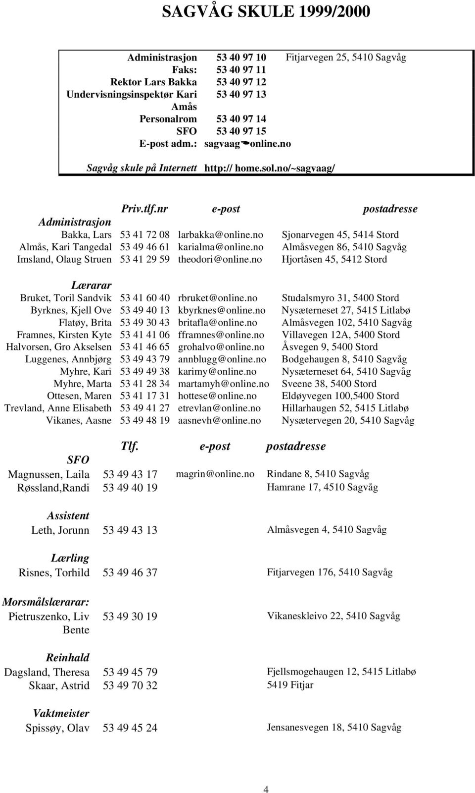 no Sjonarvegen 45, 5414 Stord Almås, Kari Tangedal 53 49 46 61 karialma@online.no Almåsvegen 86, 5410 Sagvåg Imsland, Olaug Struen 53 41 29 59 theodori@online.