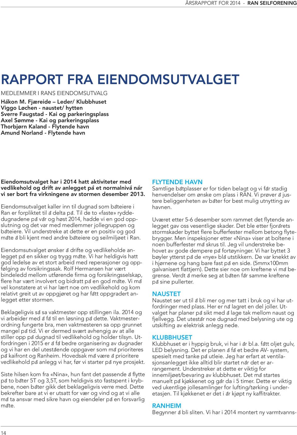 Eiendomsutvalget har i 2014 hatt aktiviteter med vedlikehold og drift av anlegget pa et normalniva na r vi ser bort fra virkningene av stormen desember 2013.