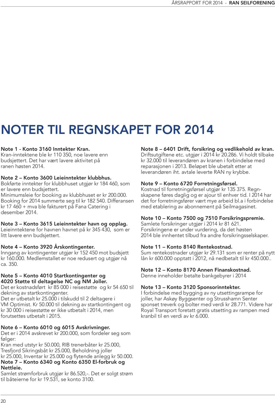 Booking for 2014 summerte seg til kr 182 540. Differansen kr 17 460 + mva ble fakturert på Fana Catering i desember 2014. Note 3 Konto 3615 Leieinntekter havn og opplag.