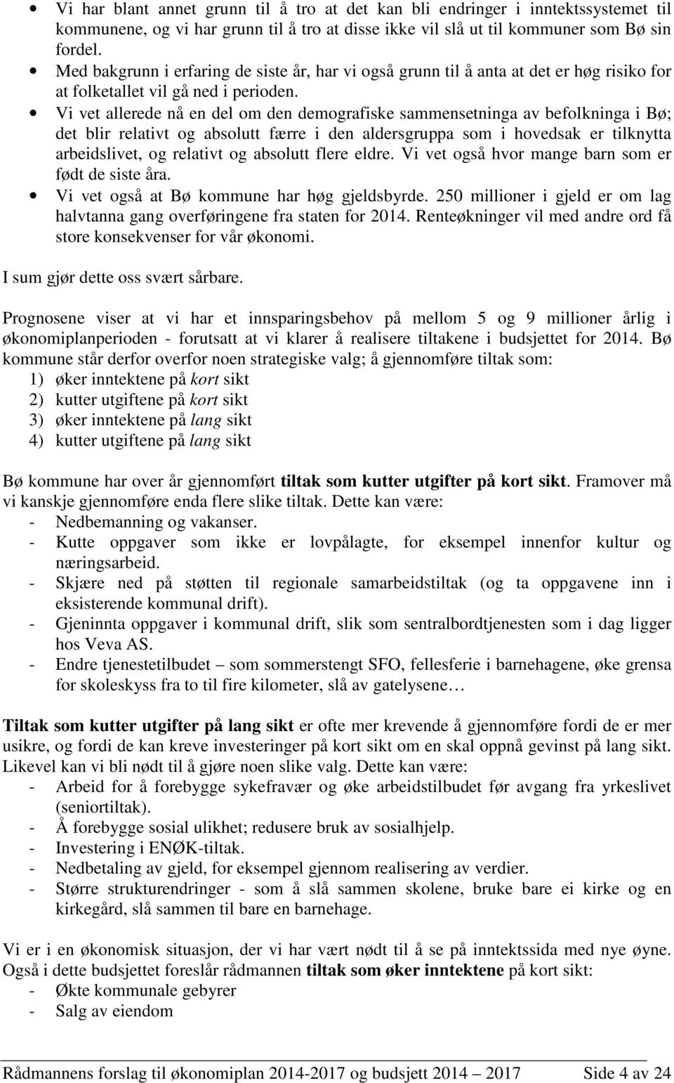 Vi vet allerede nå en del om den demografiske sammensetninga av befolkninga i Bø; det blir relativt og absolutt færre i den aldersgruppa som i hovedsak er tilknytta arbeidslivet, og relativt og