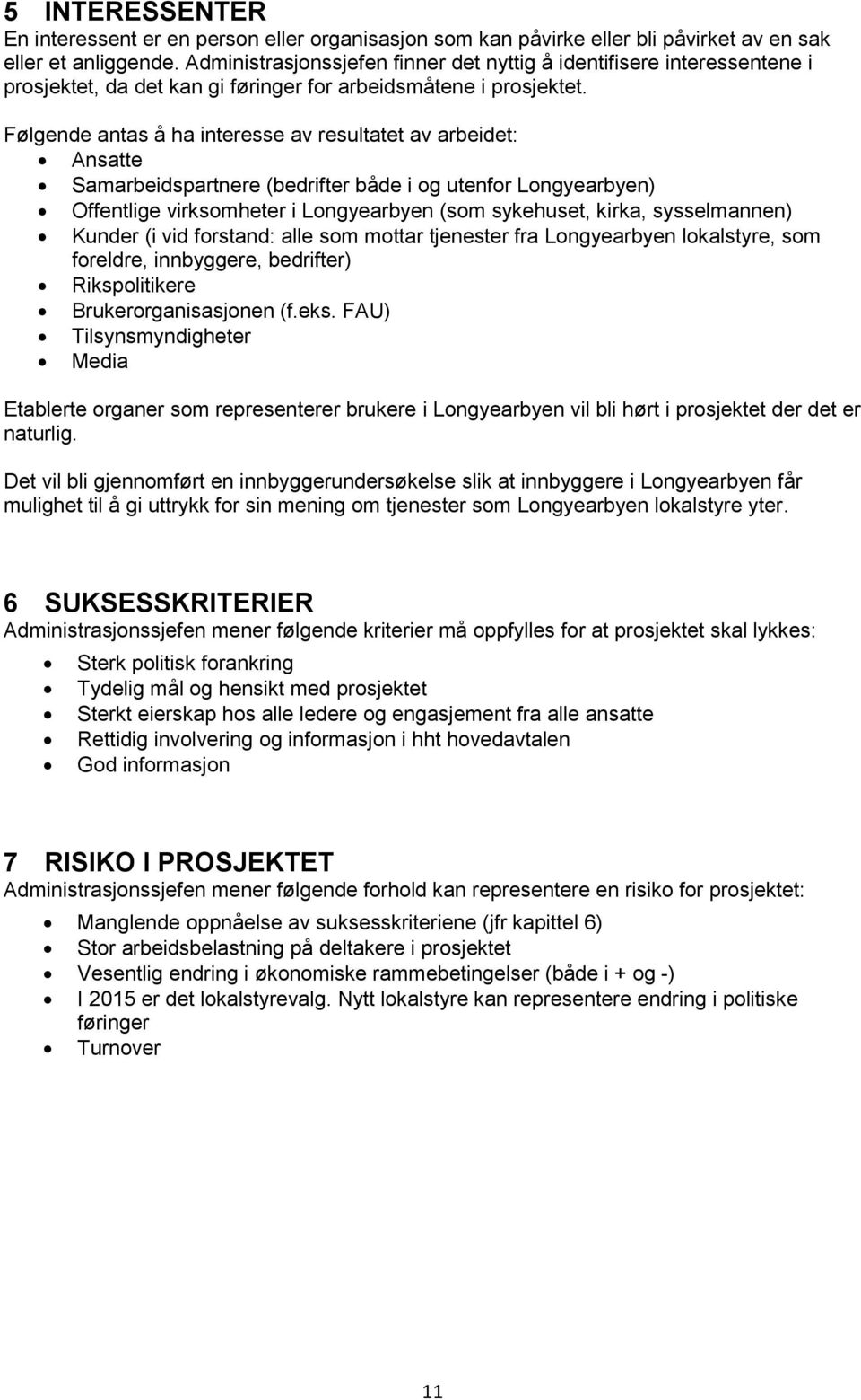 Følgende antas å ha interesse av resultatet av arbeidet: Ansatte Samarbeidspartnere (bedrifter både i og utenfor Longyearbyen) Offentlige virksomheter i Longyearbyen (som sykehuset, kirka,