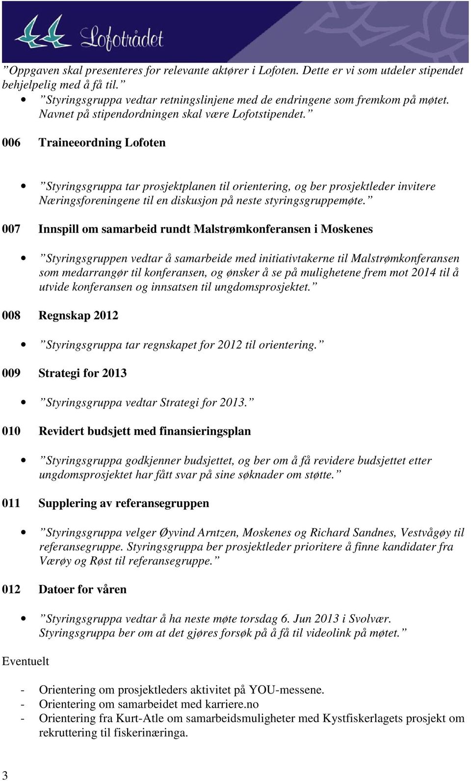 006 Traineeordning Lofoten Styringsgruppa tar prosjektplanen til orientering, og ber prosjektleder invitere Næringsforeningene til en diskusjon på neste styringsgruppemøte.