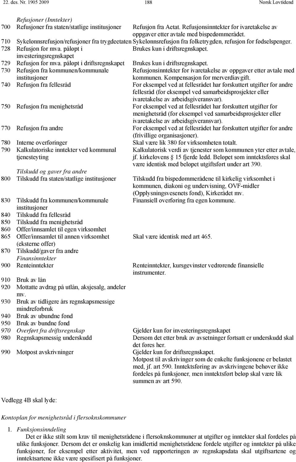 investeringsregnskapet 729 Refusjon for mva. påløpt i driftsregnskapet Brukes kun i driftsregnskapet.