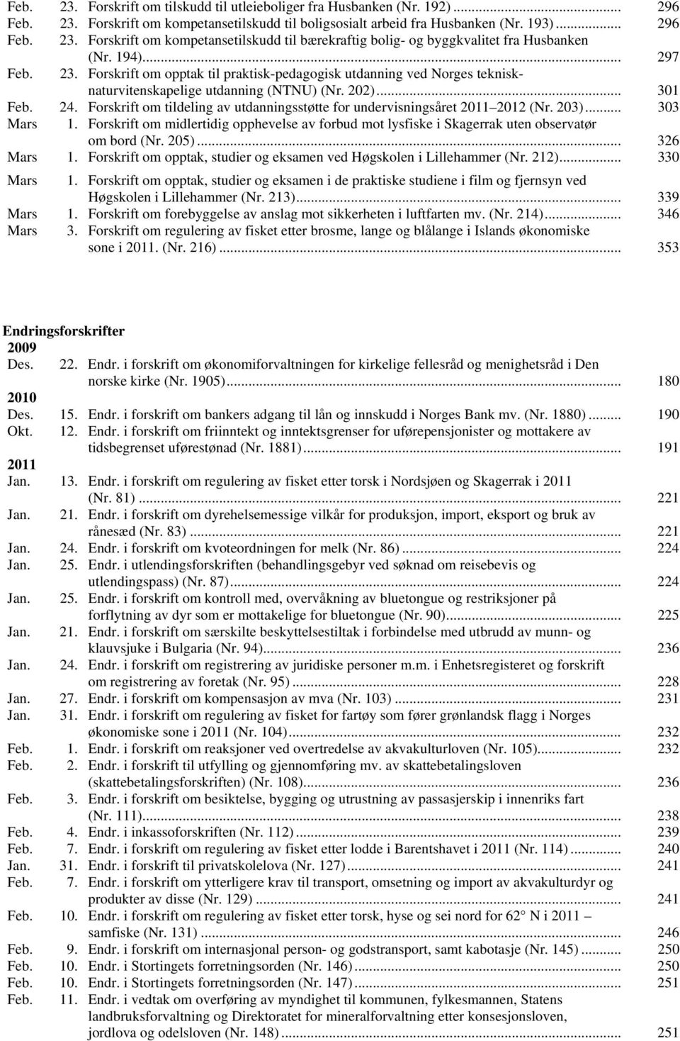 Forskrift om tildeling av utdanningsstøtte for undervisningsåret 2011 2012 (Nr. 203)... 303 Mars 1. Forskrift om midlertidig opphevelse av forbud mot lysfiske i Skagerrak uten observatør om bord (Nr.