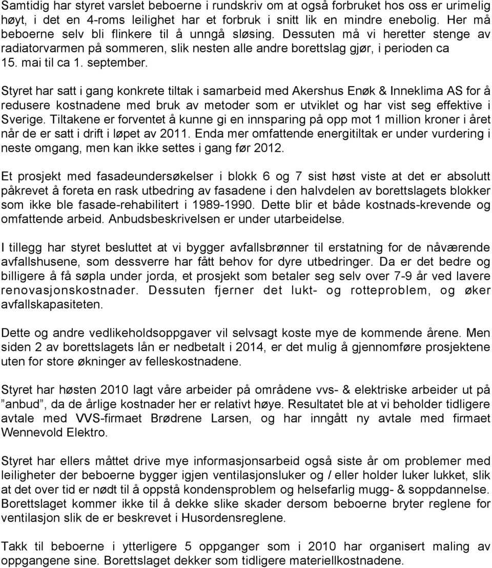 Styret har satt i gang konkrete tiltak i samarbeid med Akershus Enøk & Inneklima AS for å redusere kostnadene med bruk av metoder som er utviklet og har vist seg effektive i Sverige.