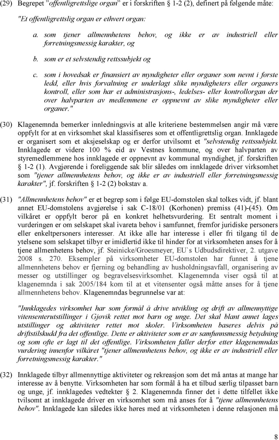 som i hovedsak er finansiert av myndigheter eller organer som nevnt i første ledd, eller hvis forvaltning er underlagt slike myndigheters eller organers kontroll, eller som har et administrasjons-,