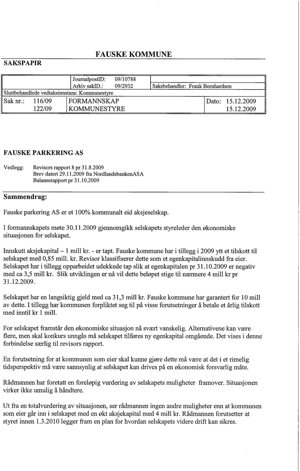 2009 Sammendrag: Fauske parkering AS er et 100% kommunalt eid aksjeselskap. I formannskapets møte 30.11.2009 gjennomgikk selskapets styreleder den økonomiske situasjonen for selskapet.