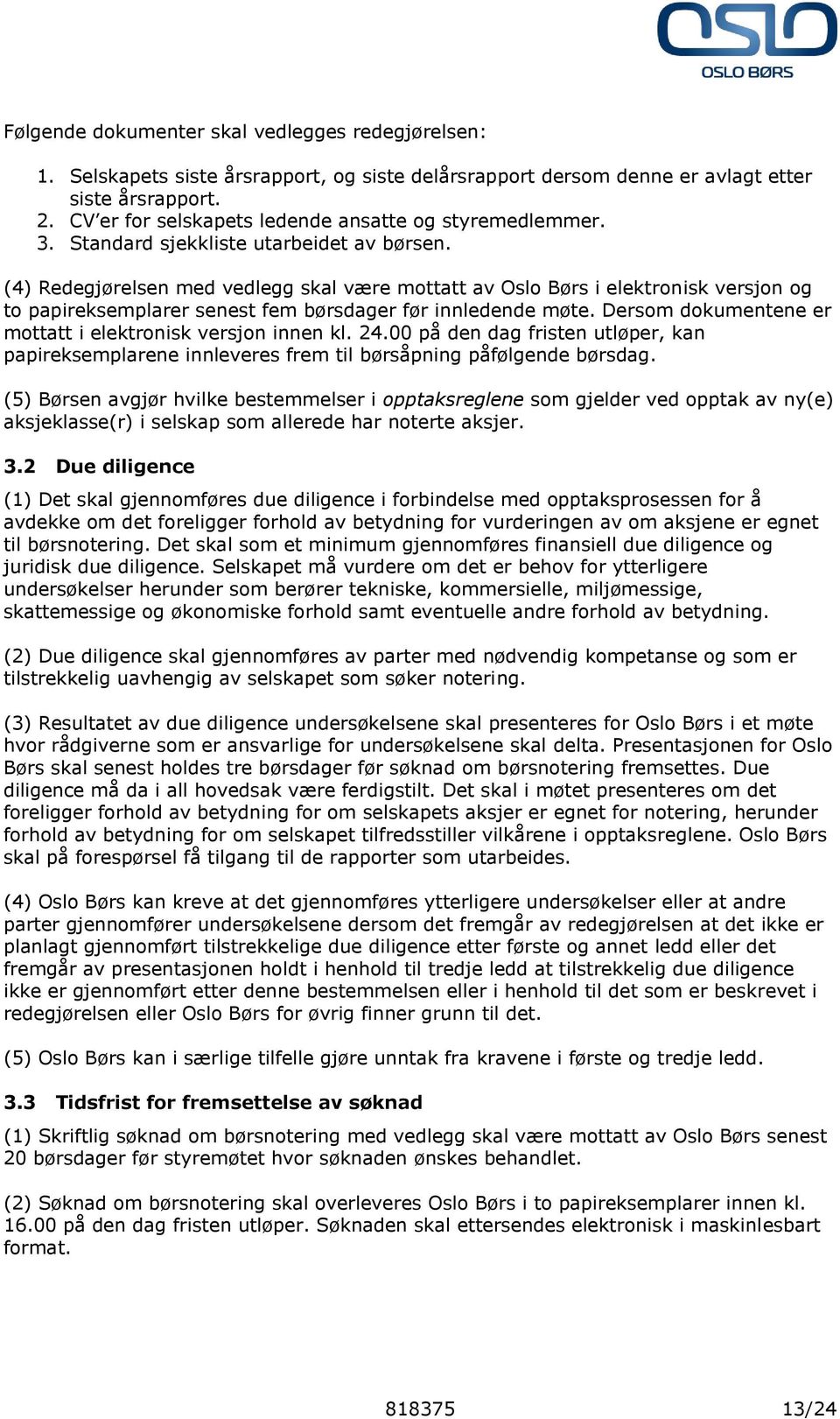 (4) Redegjørelsen med vedlegg skal være mottatt av Oslo Børs i elektronisk versjon og to papireksemplarer senest fem børsdager før innledende møte.