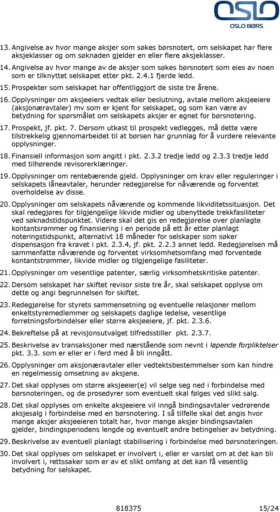 16. Opplysninger om aksjeeiers vedtak eller beslutning, avtale mellom aksjeeiere (aksjonæravtaler) mv som er kjent for selskapet, og som kan være av betydning for spørsmålet om selskapets aksjer er