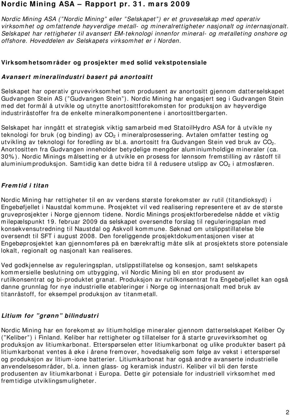 Selskapet har rettigheter til avansert EM-teknologi innenfor mineral- og metalleting onshore og offshore. Hoveddelen av Selskapets virksomhet er i Norden.