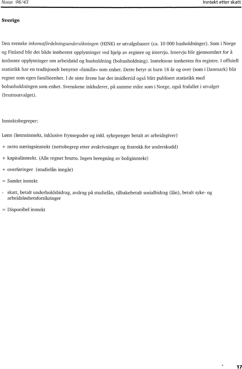 Inntektene innhentes fra registre. I offisiell statistikk har en tradisjonelt benyttet «familie» som enhet. Dette betyr at barn 18 år og over (som i Danmark) blir regnet som egen familieenhet.