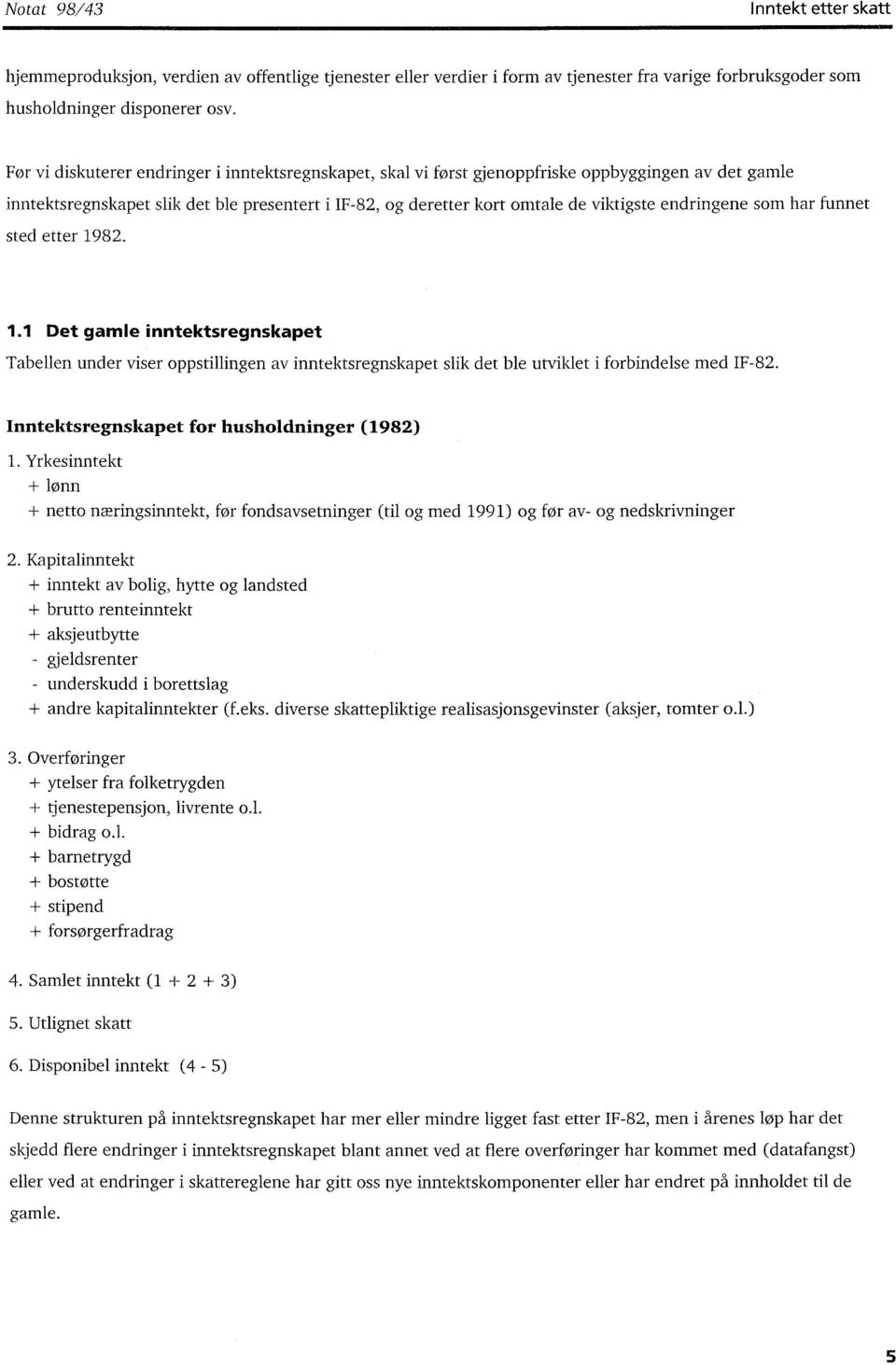 endringene som har funnet sted etter 1982. 1.1 Det gamle inntektsregnskapet Tabellen under viser oppstillingen av inntektsregnskapet slik det ble utviklet i forbindelse med IF-82.