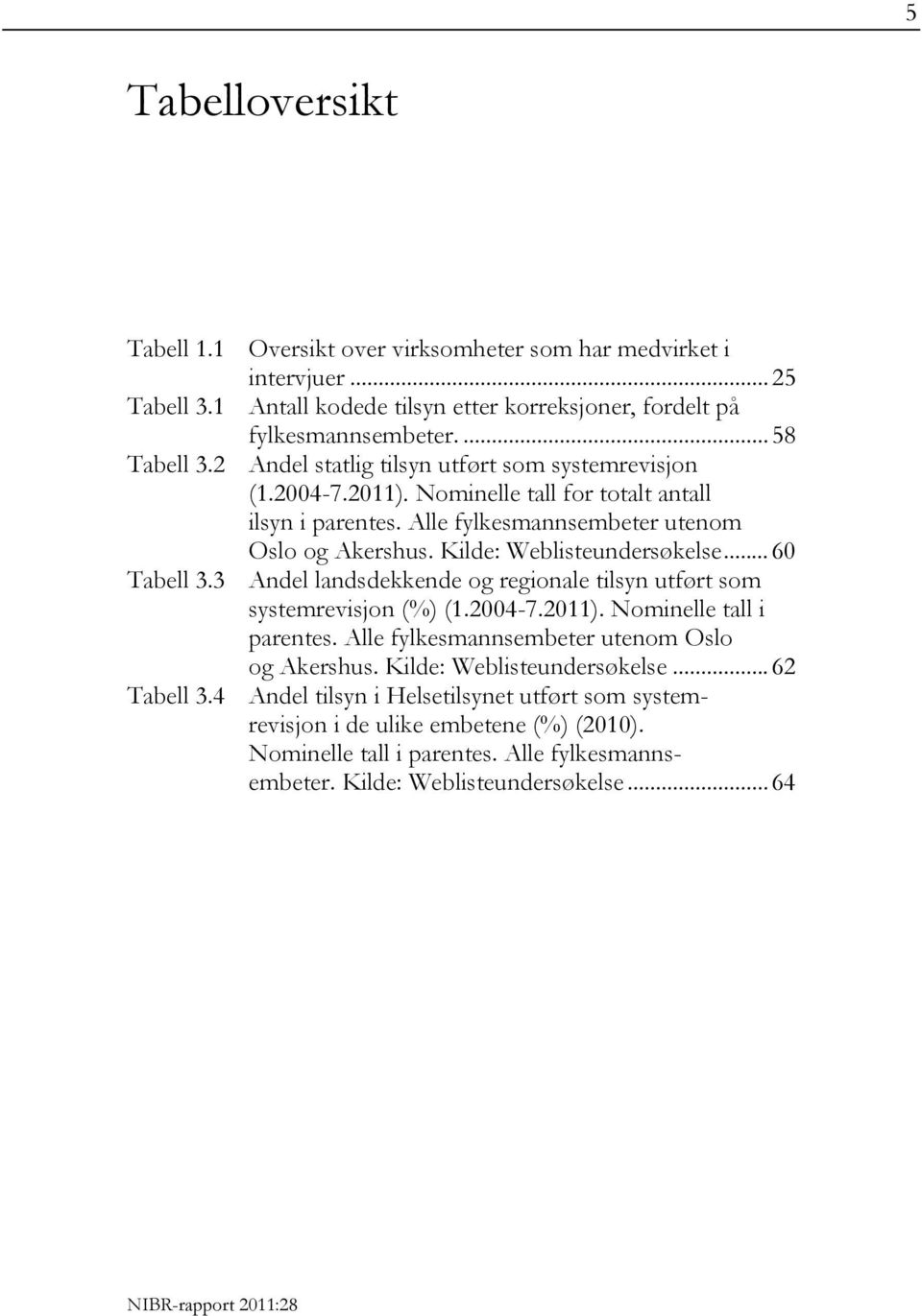 .. 60 Tabell 3.3 Andel landsdekkende og regionale tilsyn utført som systemrevisjon (%) (1.2004-7.2011). Nominelle tall i parentes. Alle fylkesmannsembeter utenom Oslo og Akershus.