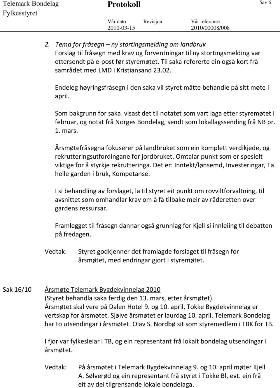 Som bakgrunn for saka visast det til notatet som vart laga etter styremøtet i februar, og notat frå Norges Bondelag, sendt som lokallagssending frå NB pr. 1. mars.