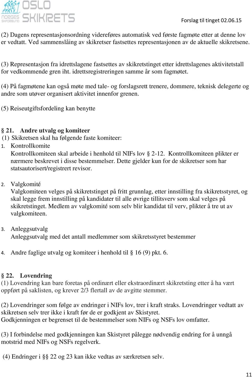 (4) På fagmøtene kan også møte med tale- og forslagsrett trenere, dommere, teknisk delegerte og andre som utøver organisert aktivitet innenfor grenen. (5) Reiseutgiftsfordeling kan benytte 21.