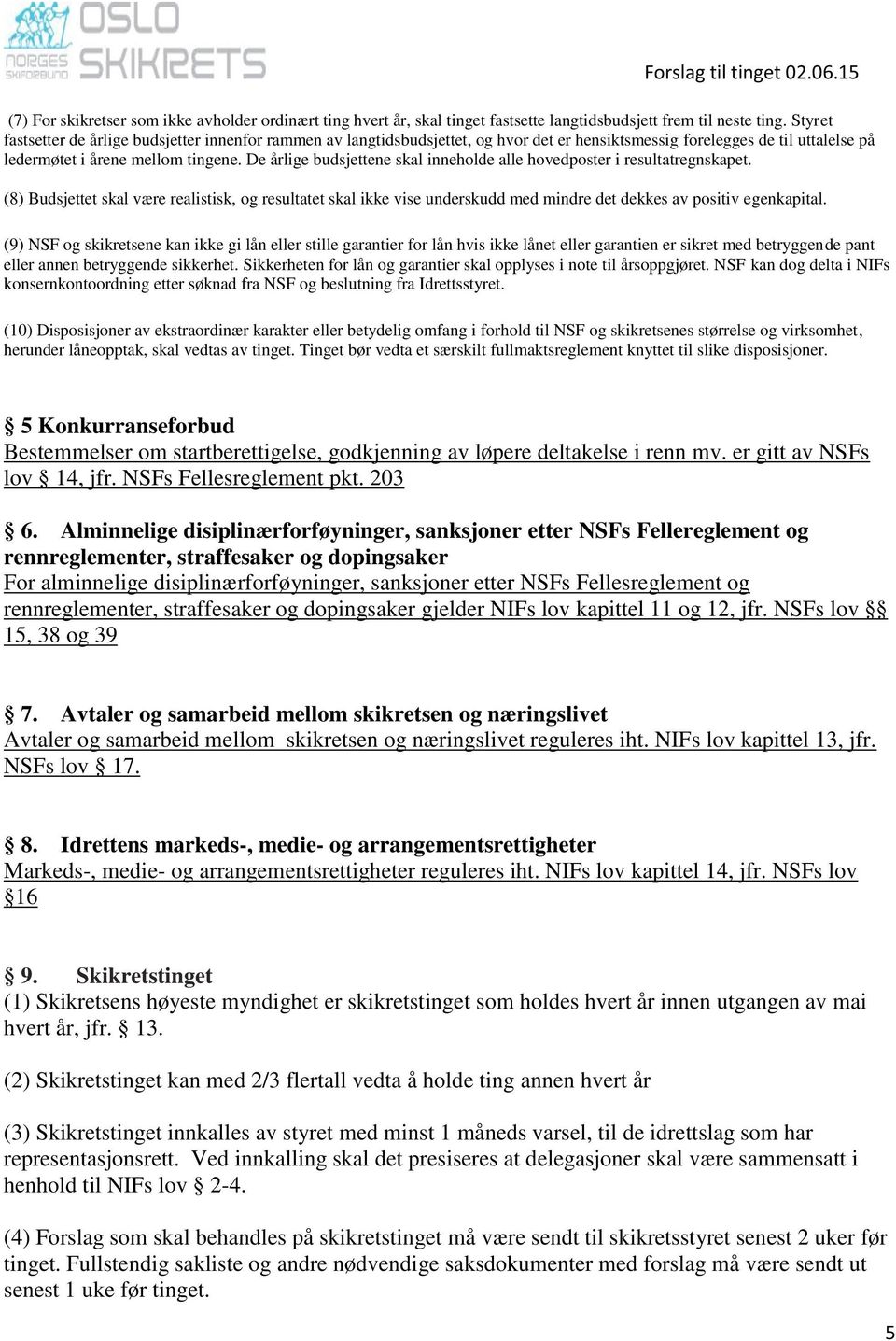 De årlige budsjettene skal inneholde alle hovedposter i resultatregnskapet. (8) Budsjettet skal være realistisk, og resultatet skal ikke vise underskudd med mindre det dekkes av positiv egenkapital.