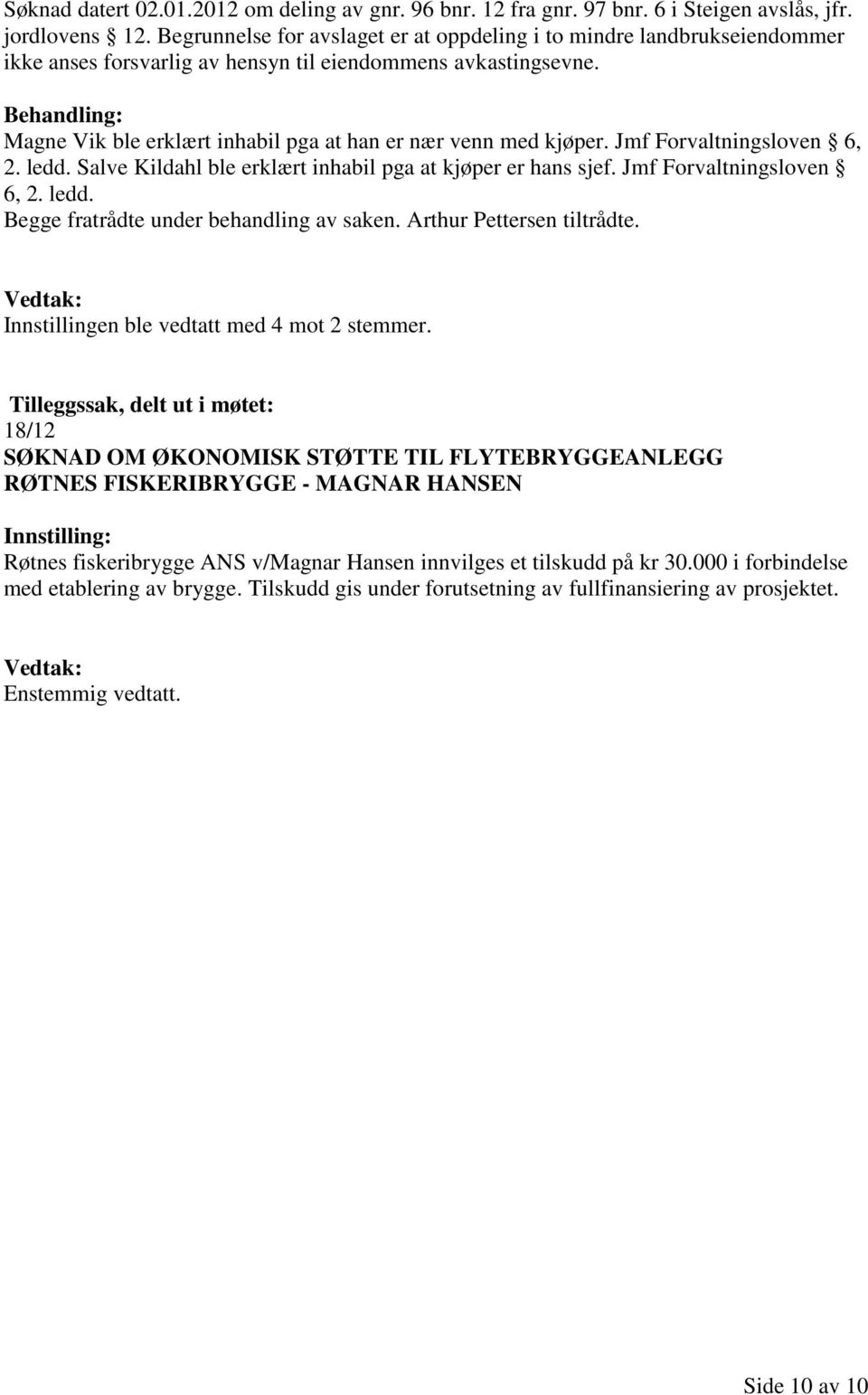 Magne Vik ble erklært inhabil pga at han er nær venn med kjøper. Jmf Forvaltningsloven 6, 2. ledd. Salve Kildahl ble erklært inhabil pga at kjøper er hans sjef. Jmf Forvaltningsloven 6, 2. ledd. Begge fratrådte under behandling av saken.