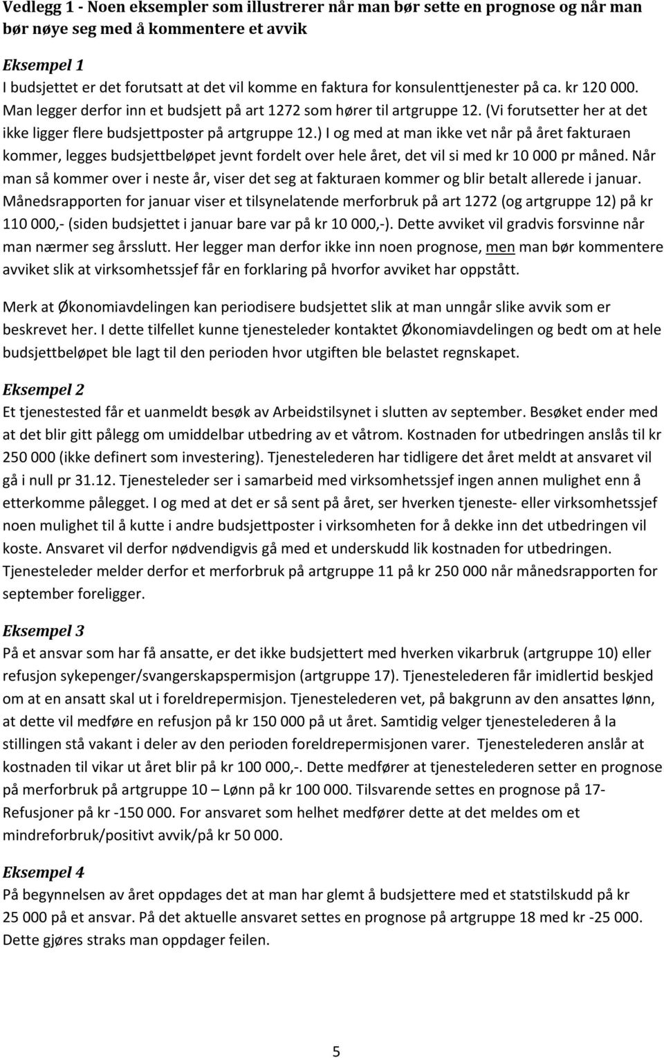 ) I og med at man ikke vet når på året fakturaen kommer, legges budsjettbeløpet jevnt fordelt over hele året, det vil si med kr 10 000 pr måned.