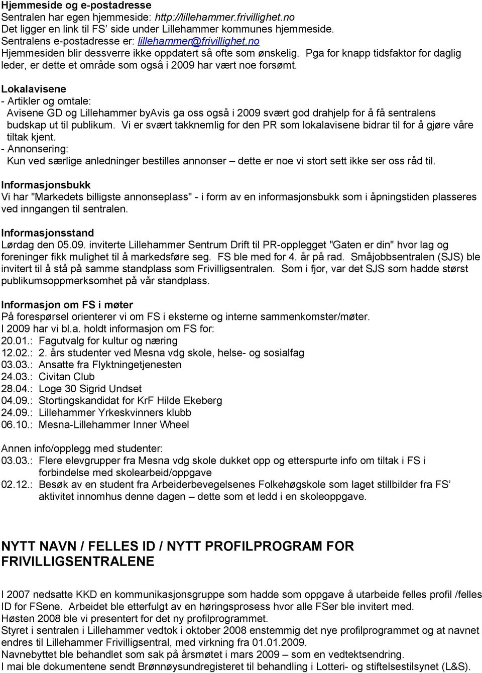 Pga fr knapp tidsfaktr fr daglig leder, er dette et mråde sm gså i 2009 har vært ne frsømt.