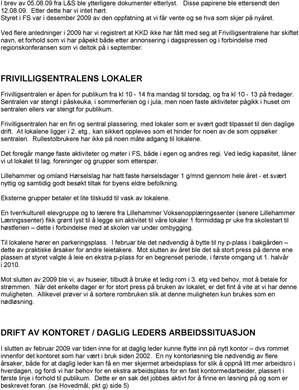 Ved flere anledninger i 2009 har vi registrert at KKD ikke har fått med seg at Frivilligsentralene har skiftet navn, et frhld sm vi har påpekt både etter annnsering i dagspressen g i frbindelse med