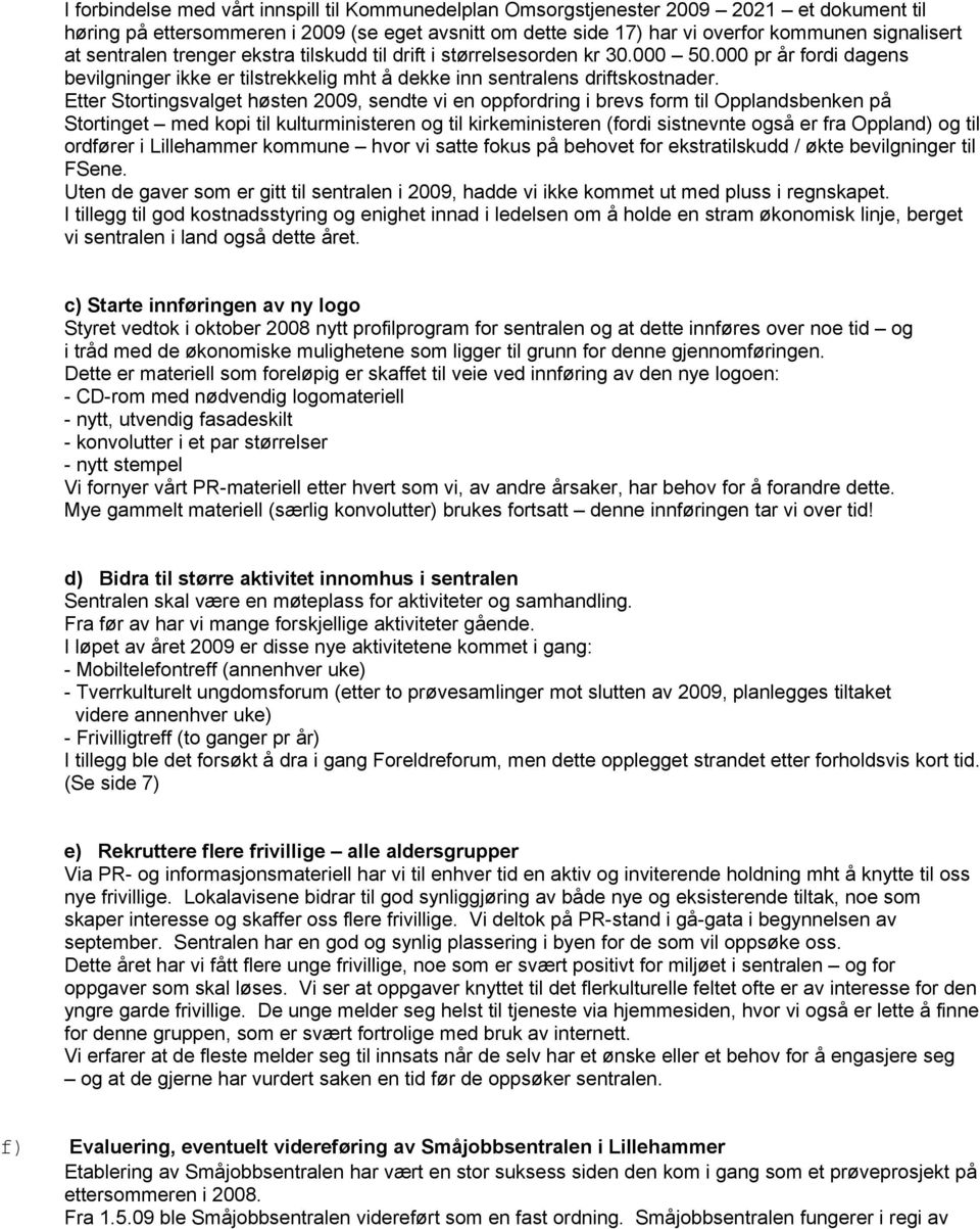 Etter Strtingsvalget høsten 2009, sendte vi en ppfrdring i brevs frm til Opplandsbenken på Strtinget med kpi til kulturministeren g til kirkeministeren (frdi sistnevnte gså er fra Oppland) g til