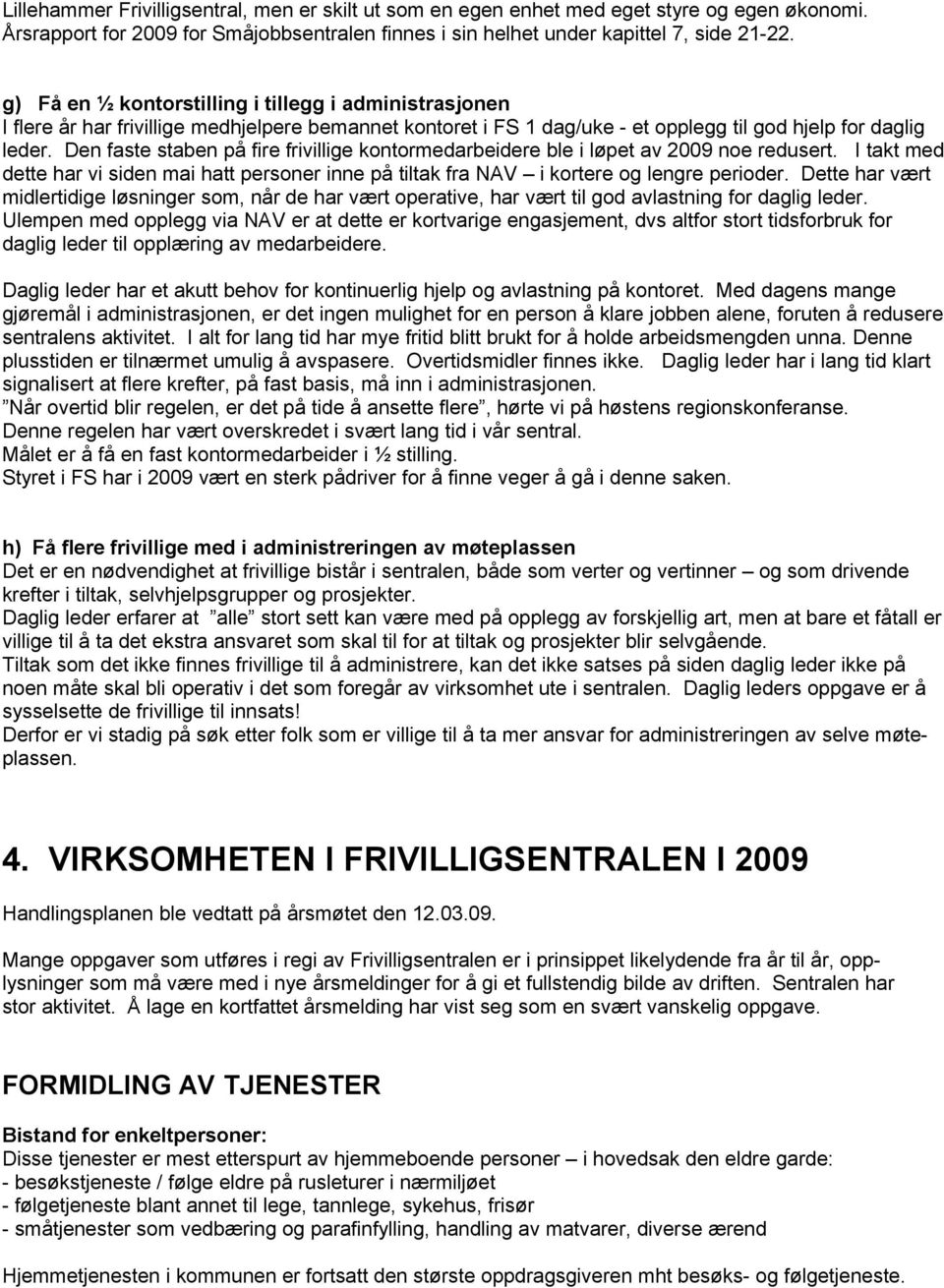 Den faste staben på fire frivillige kntrmedarbeidere ble i løpet av 2009 ne redusert. I takt med dette har vi siden mai hatt persner inne på tiltak fra NAV i krtere g lengre perider.