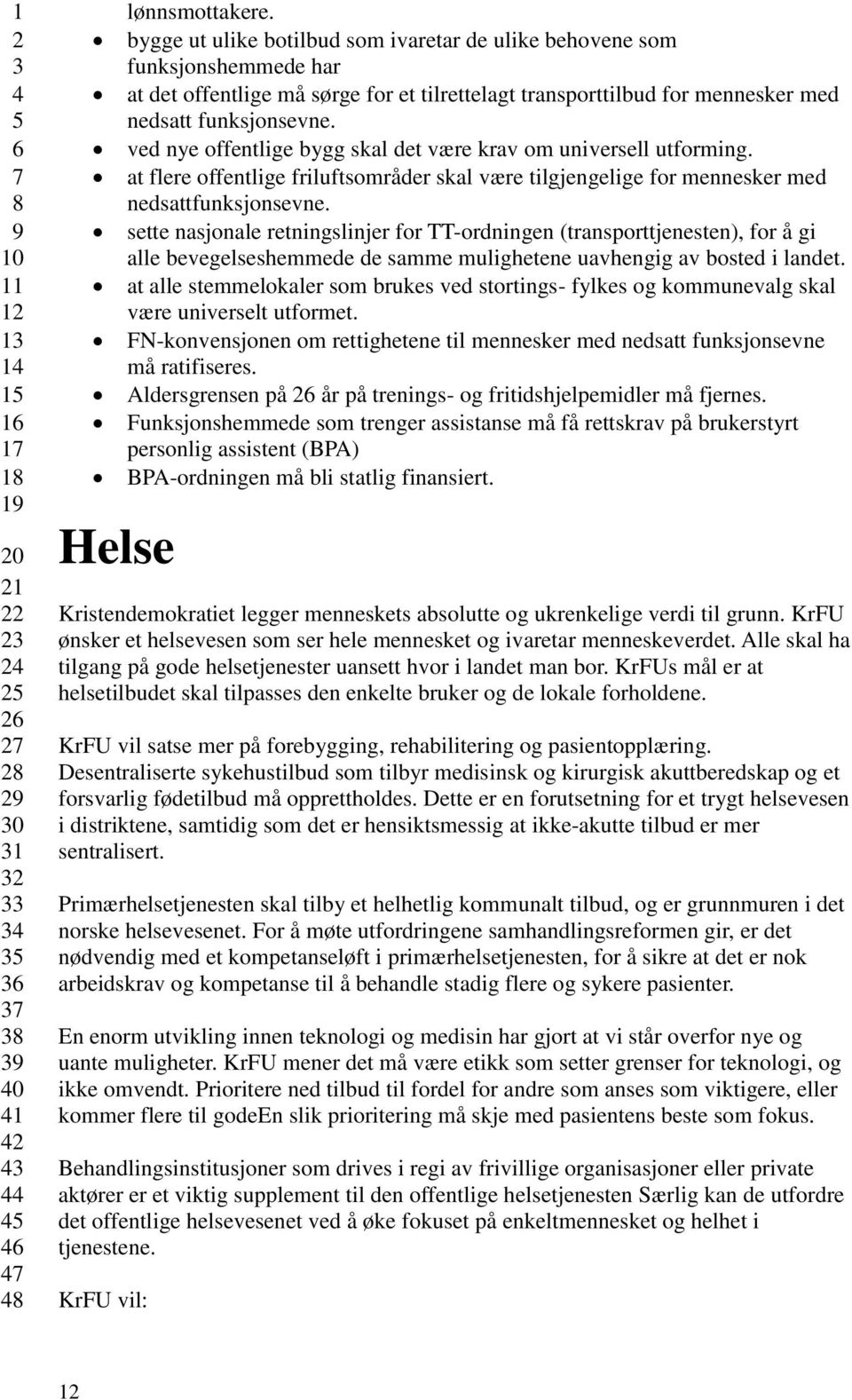 ved nye offentlige bygg skal det være krav om universell utforming. at flere offentlige friluftsområder skal være tilgjengelige for mennesker med nedsattfunksjonsevne.