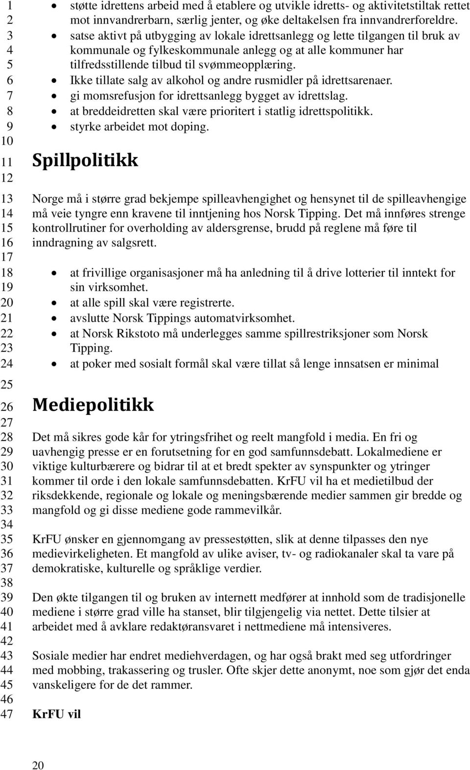 Ikke tillate salg av alkohol og andre rusmidler på idrettsarenaer. gi momsrefusjon for idrettsanlegg bygget av idrettslag. at breddeidretten skal være prioritert i statlig idrettspolitikk.