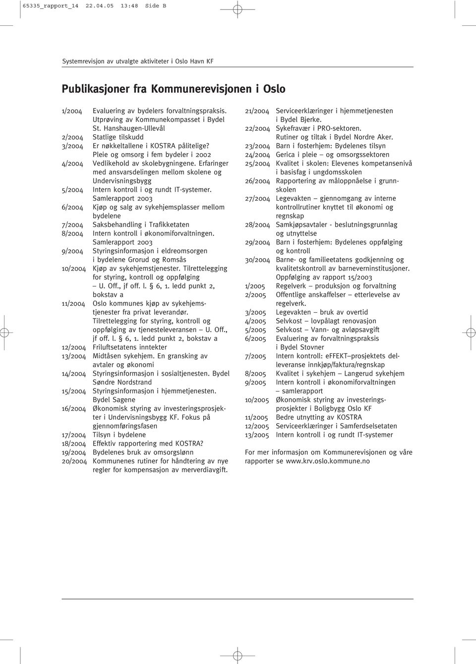 Pleie og omsorg i fem bydeler i 2002 4/2004 Vedlikehold av skolebygningene. Erfaringer med ansvarsdelingen mellom skolene og Undervisningsbygg 5/2004 Intern kontroll i og rundt IT-systemer.