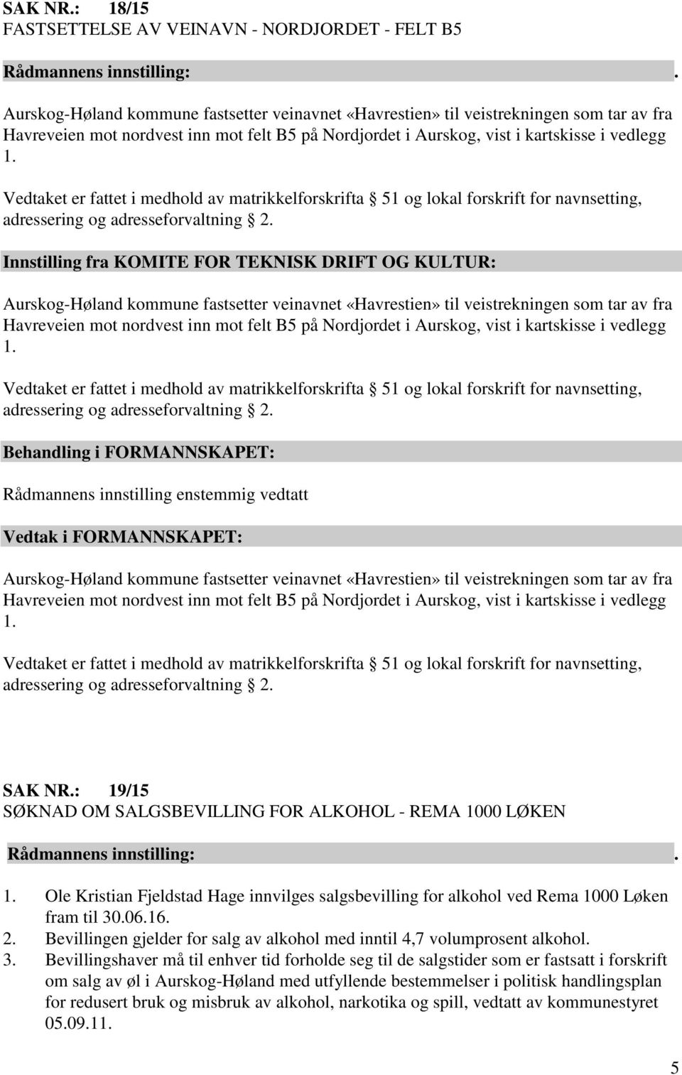 i Aurskog, vist i kartskisse i vedlegg 1. Vedtaket er fattet i medhold av matrikkelforskrifta 51 og lokal forskrift for navnsetting, adressering og adresseforvaltning 2.