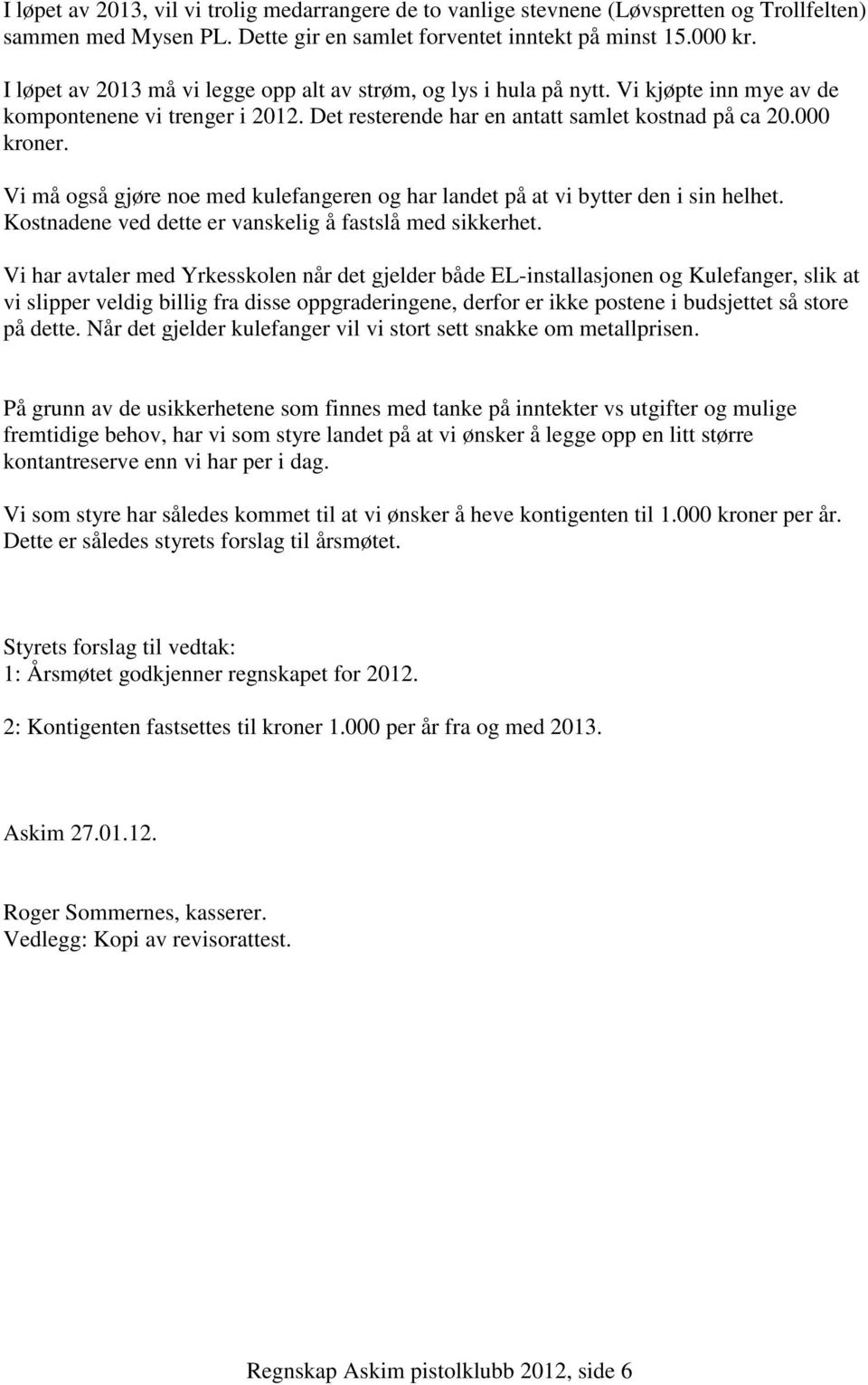 Vi må også gjøre noe med kulefangeren og har landet på at vi bytter den i sin helhet. Kostnadene ved dette er vanskelig å fastslå med sikkerhet.