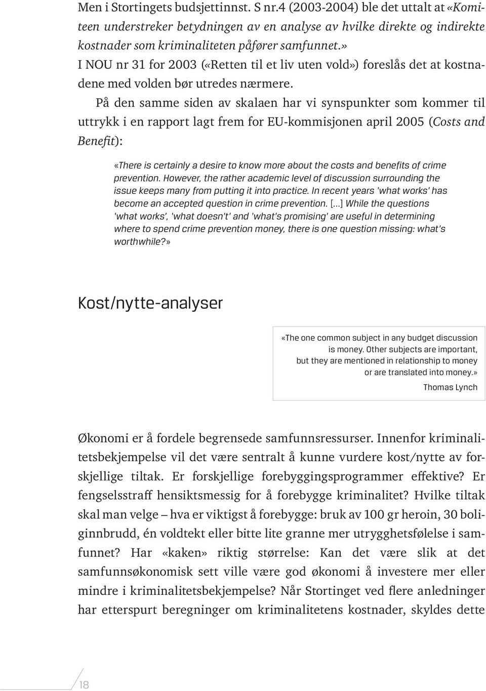 På den samme siden av skalaen har vi synspunkter som kommer til uttrykk i en rapport lagt frem for EU-kommisjonen april 2005 (Costs and Benefit): «There is certainly a desire to know more about the