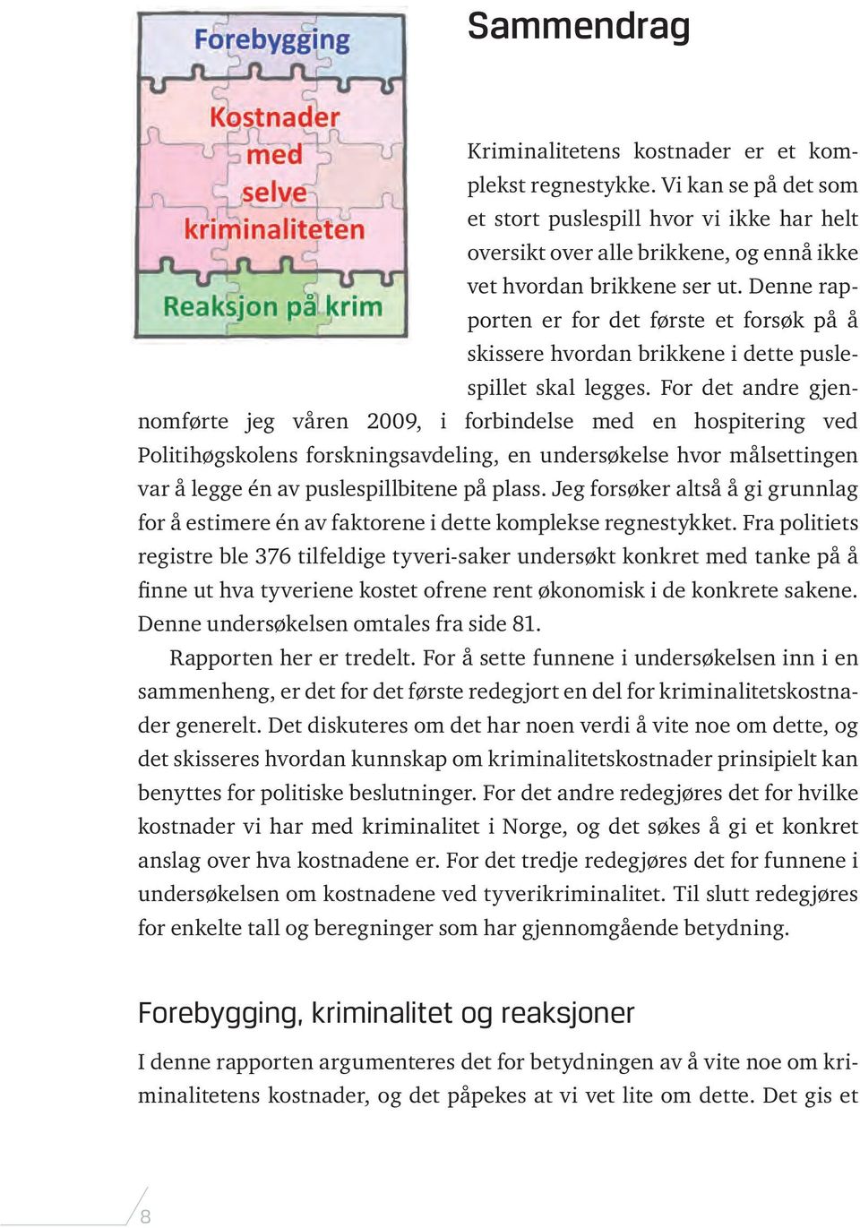 For det andre gjennomførte jeg våren 2009, i forbindelse med en hospitering ved Politihøgskolens forsknings avdel ing, en undersøkelse hvor målsettingen var å legge én av pusle spillbitene på plass.