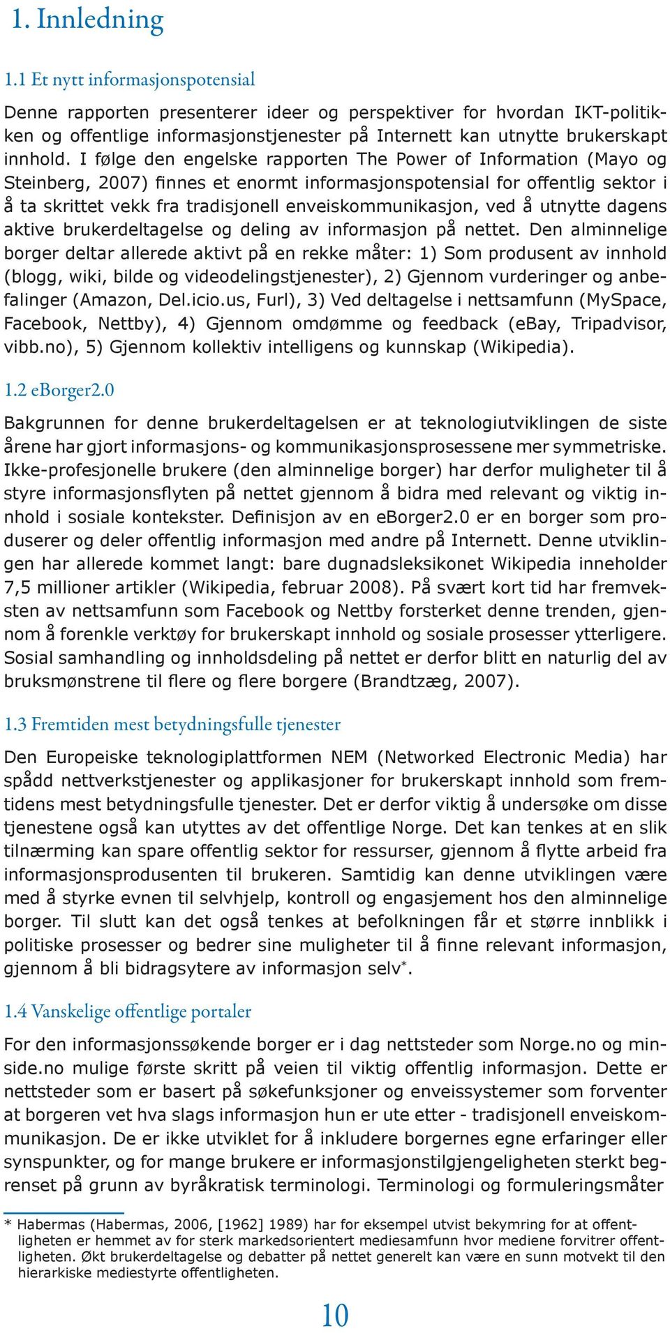 I følge den engelske rapporten The Power of Information (Mayo og Steinberg, 2007) finnes et enormt informasjonspotensial for offentlig sektor i å ta skrittet vekk fra tradisjonell