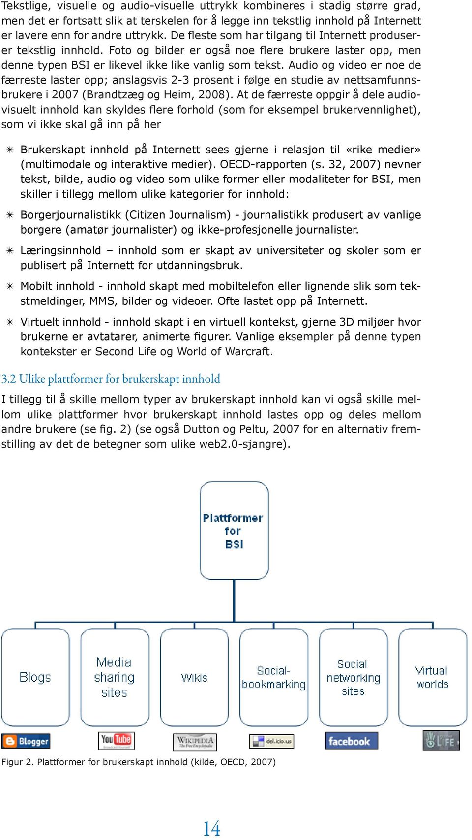 Audio og video er noe de færreste laster opp; anslagsvis 2-3 prosent i følge en studie av nettsamfunnsbrukere i 2007 (Brandtzæg og Heim, 2008).