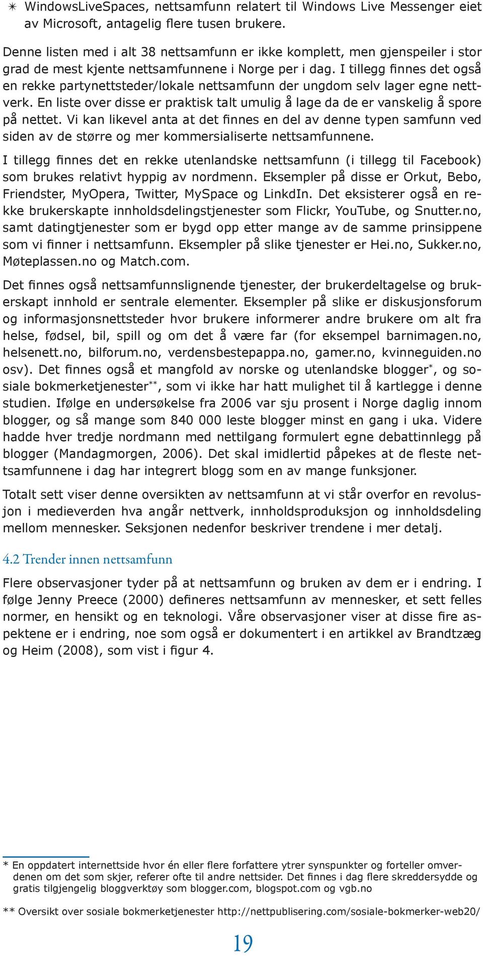 I tillegg finnes det også en rekke partynettsteder/lokale nettsamfunn der ungdom selv lager egne nettverk. En liste over disse er praktisk talt umulig å lage da de er vanskelig å spore på nettet.