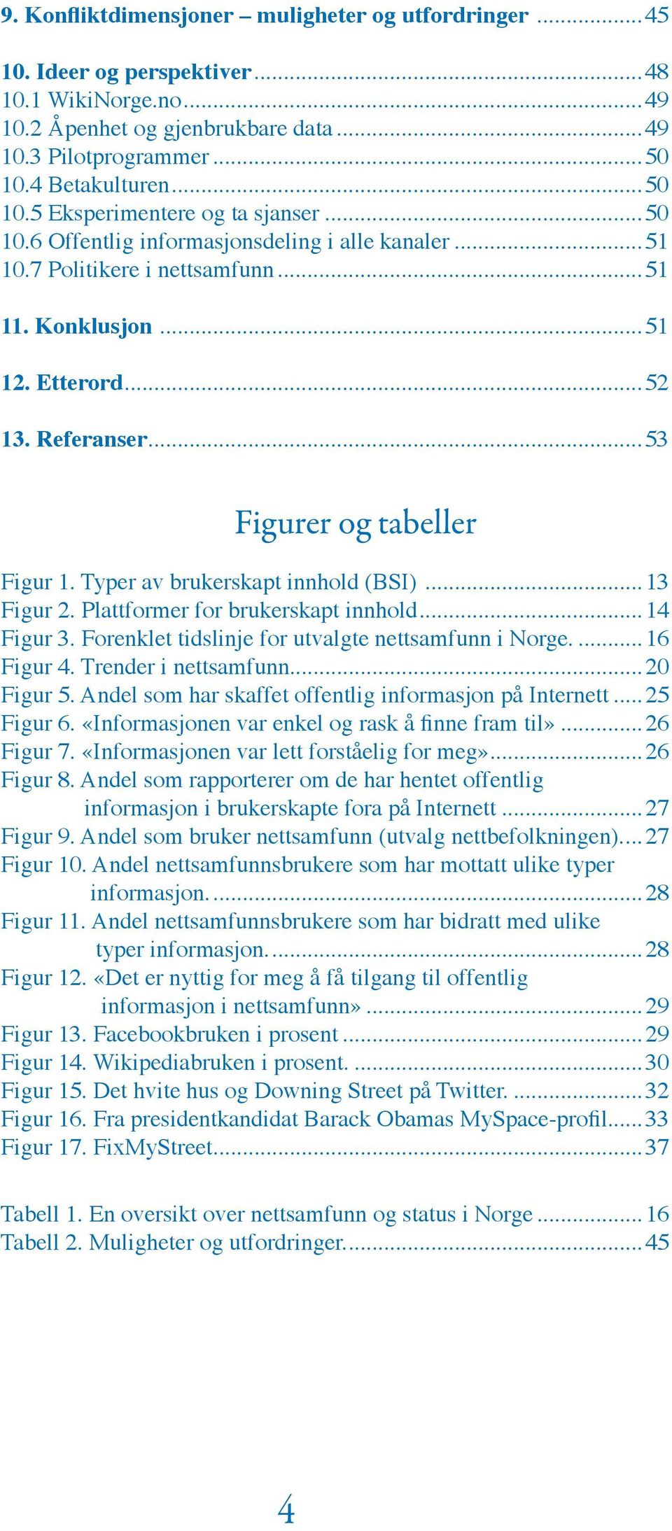 Referanser...53 Figurer og tabeller Figur 1. Typer av brukerskapt innhold (BSI)...13 Figur 2. Plattformer for brukerskapt innhold...14 Figur 3. Forenklet tidslinje for utvalgte nettsamfunn i Norge.