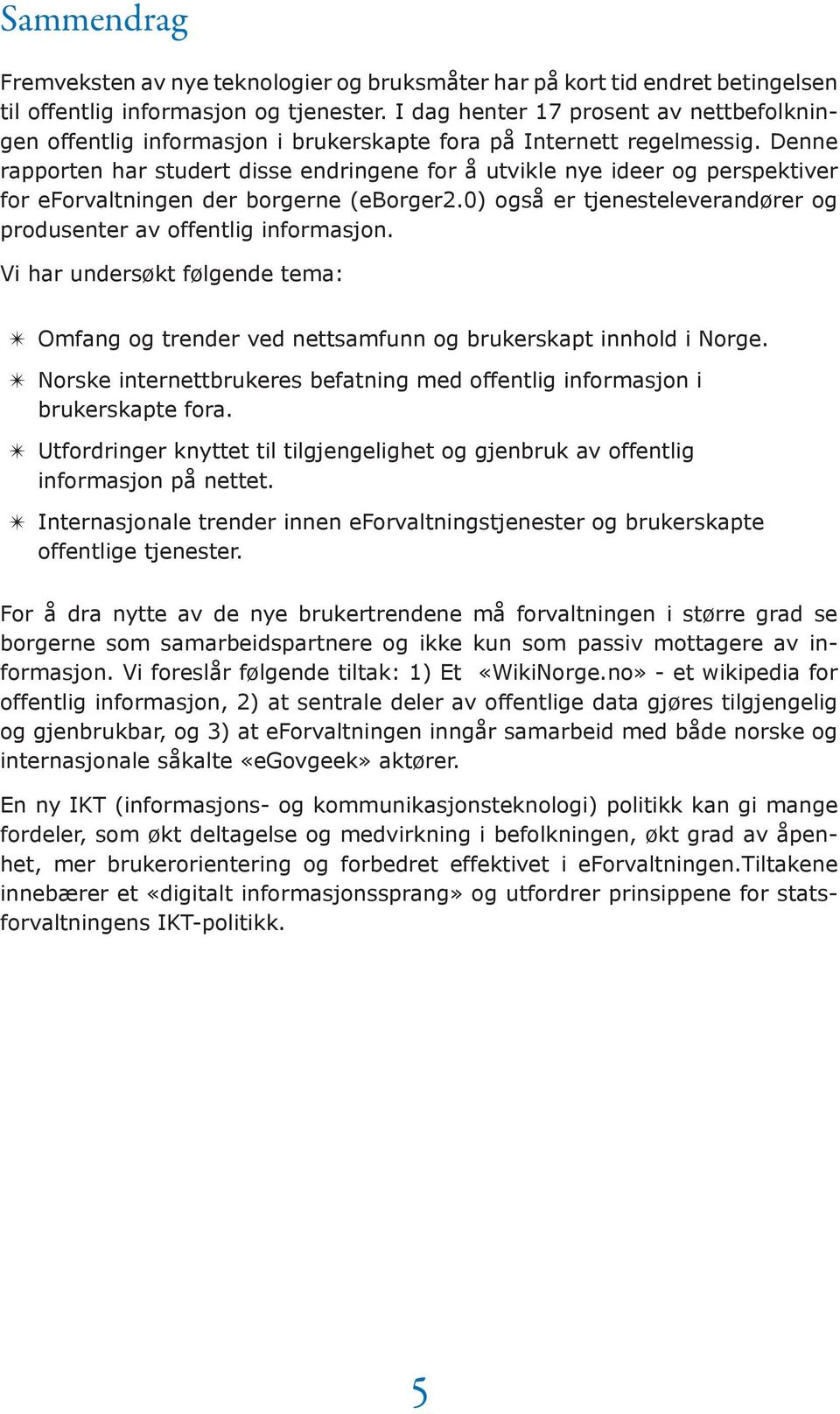 Denne rapporten har studert disse endringene for å utvikle nye ideer og perspektiver for eforvaltningen der borgerne (eborger2.0) også er tjenesteleverandører og produsenter av offentlig informasjon.