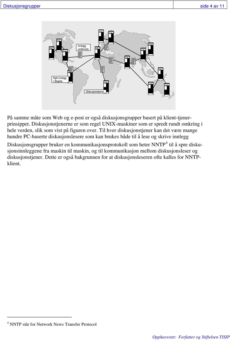 Til hver diskusjonstjener kan det være mange hundre PC-baserte diskusjonslesere som kan brukes både til å lese og skrive innlegg Diskusjonsgrupper bruker en kommunikasjonsprotokoll som