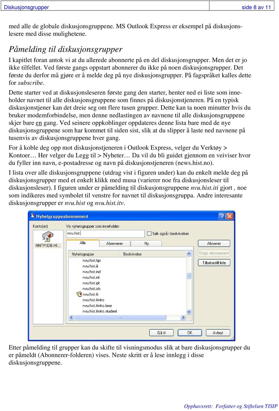 Ved første gangs oppstart abonnerer du ikke på noen diskusjonsgrupper. Det første du derfor må gjøre er å melde deg på nye diskusjonsgrupper. På fagspråket kalles dette for subscribe.