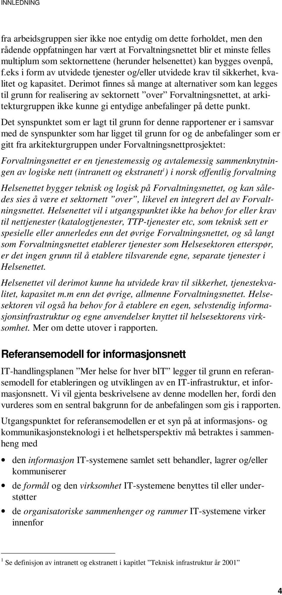 Derimot finnes så mange at alternativer som kan legges til grunn for realisering av sektornett over Forvaltningsnettet, at arkitekturgruppen ikke kunne gi entydige anbefalinger på dette punkt.