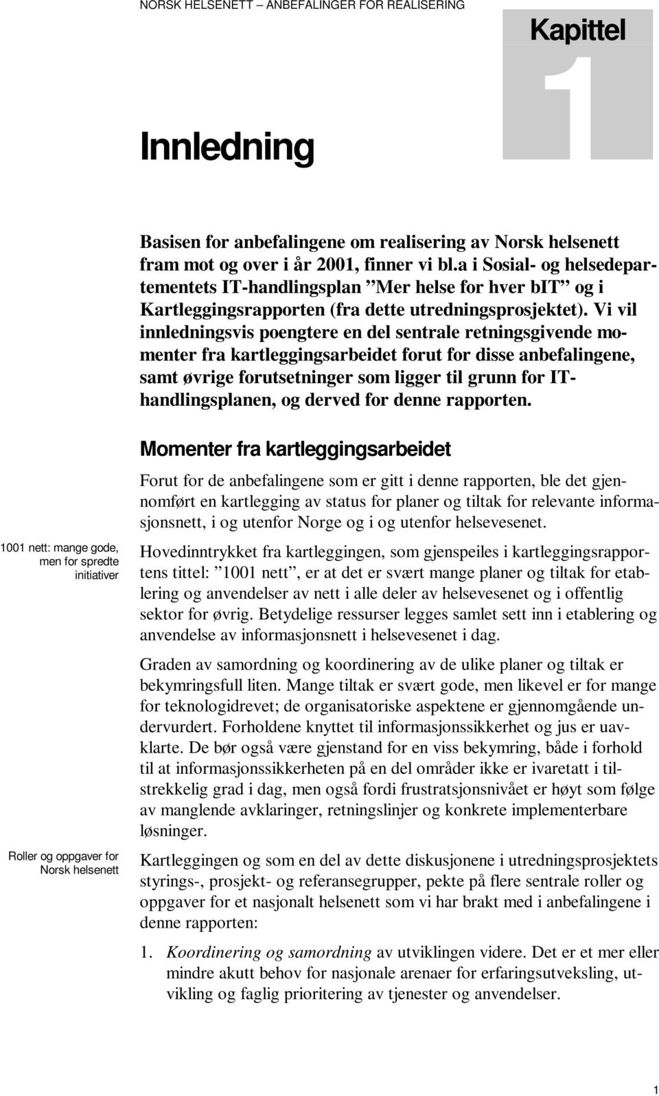 Vi vil innledningsvis poengtere en del sentrale retningsgivende momenter fra kartleggingsarbeidet forut for disse anbefalingene, samt øvrige forutsetninger som ligger til grunn for IThandlingsplanen,