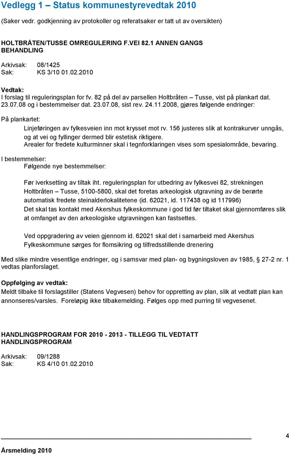 23.07.08, sist rev. 24.11.2008, gjøres følgende endringer: På plankartet: Linjeføringen av fylkesveien inn mot krysset mot rv.