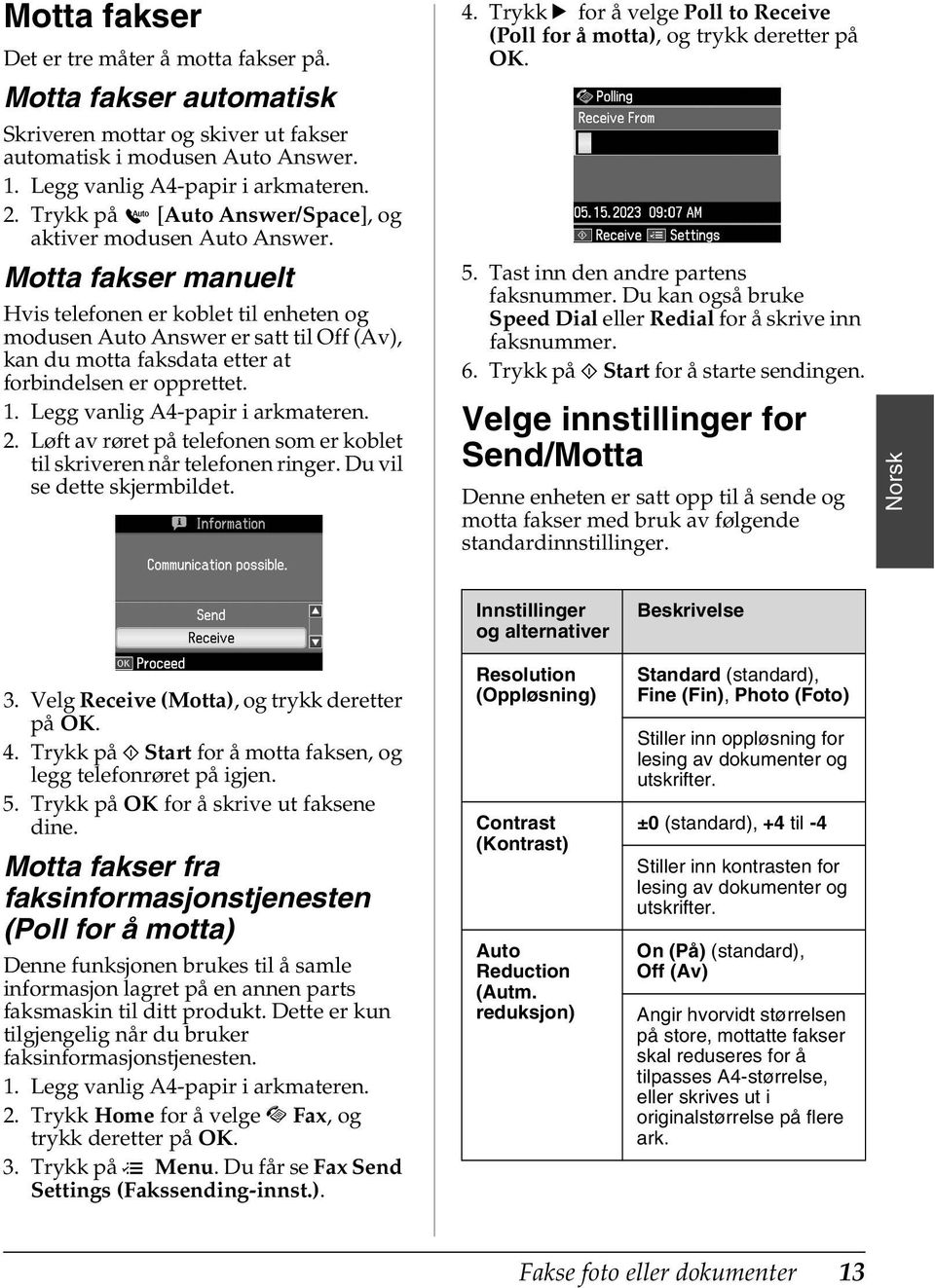 Motta fakser manuelt Hvis telefonen er koblet til enheten og modusen Auto Answer er satt til Off (Av), kan du motta faksdata etter at forbindelsen er opprettet. 1. Legg vanlig A4-papir i arkmateren.