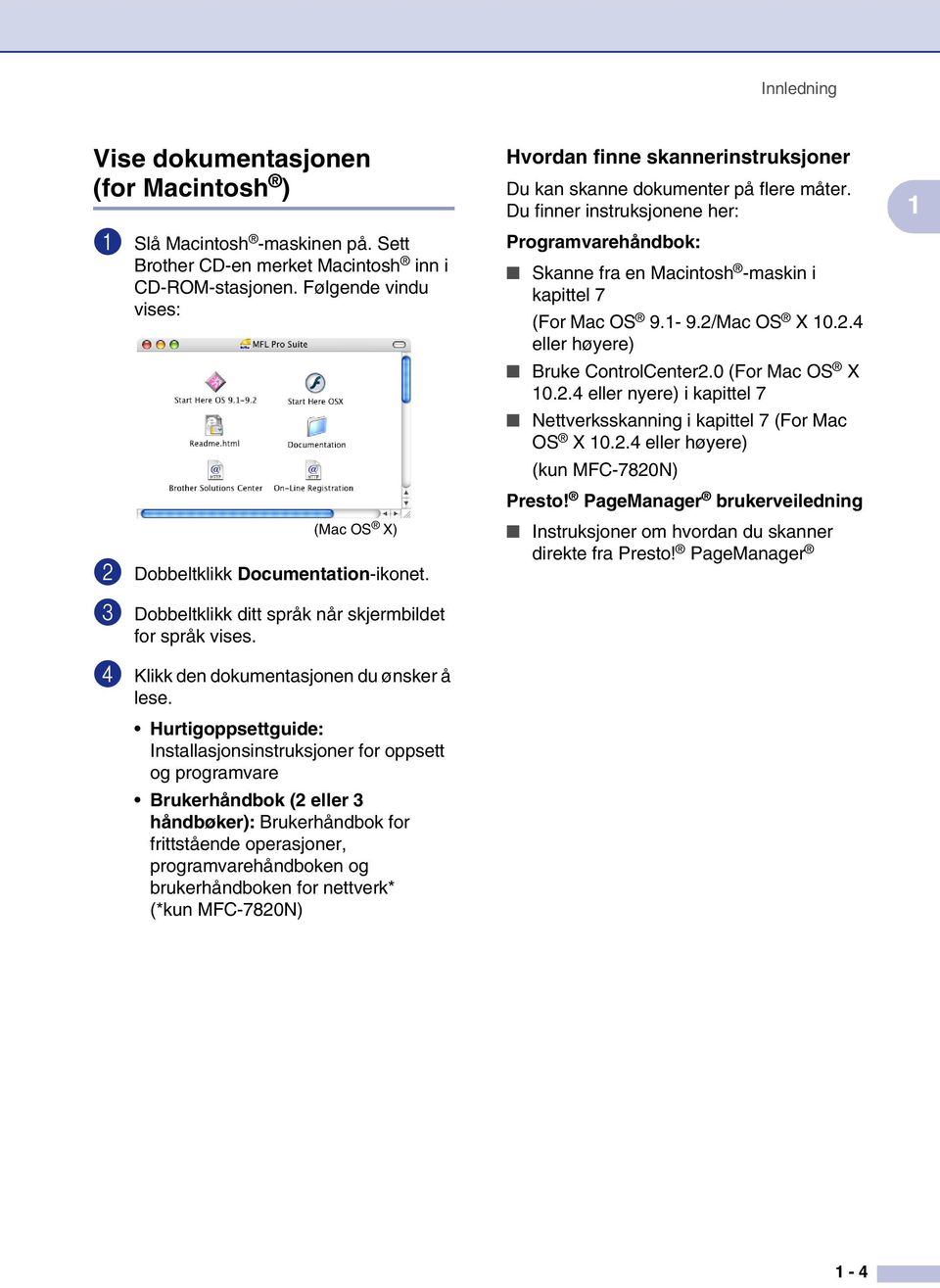 Hurtigoppsettguide: Installasjonsinstruksjoner for oppsett og programvare Brukerhåndbok (2 eller 3 håndbøker): Brukerhåndbok for frittstående operasjoner, programvarehåndboken og brukerhåndboken for