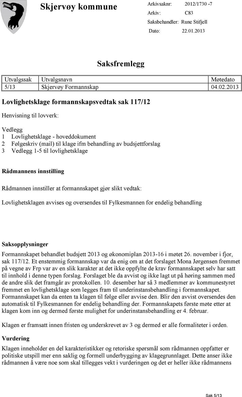 lovlighetsklage Rådmannens innstilling Rådmannen innstiller at formannskapet gjør slikt vedtak: Lovlighetsklagen avvises og oversendes til Fylkesmannen for endelig behandling Saksopplysninger