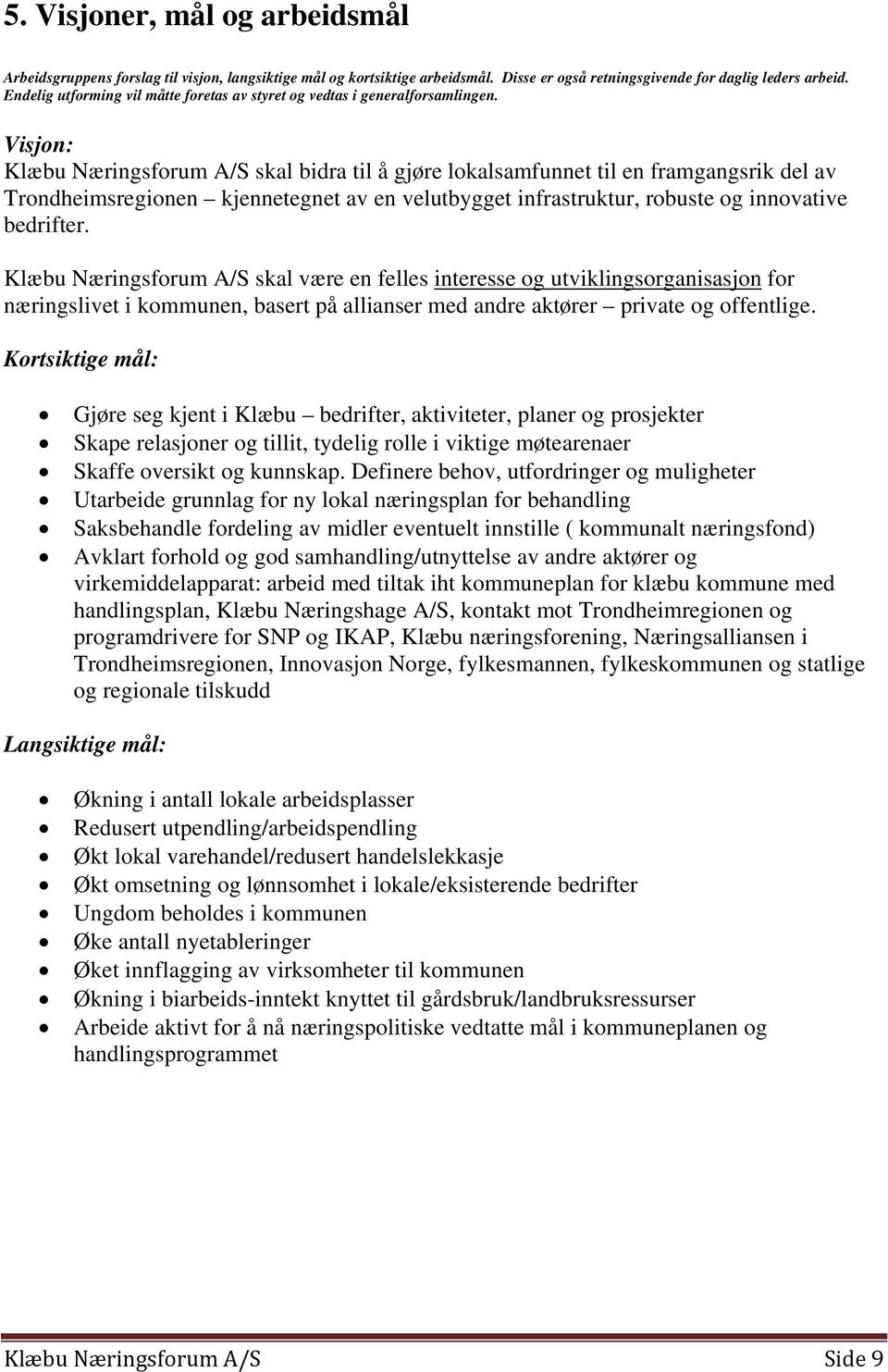 Visjon: Klæbu Næringsforum A/S skal bidra til å gjøre lokalsamfunnet til en framgangsrik del av Trondheimsregionen kjennetegnet av en velutbygget infrastruktur, robuste og innovative bedrifter.