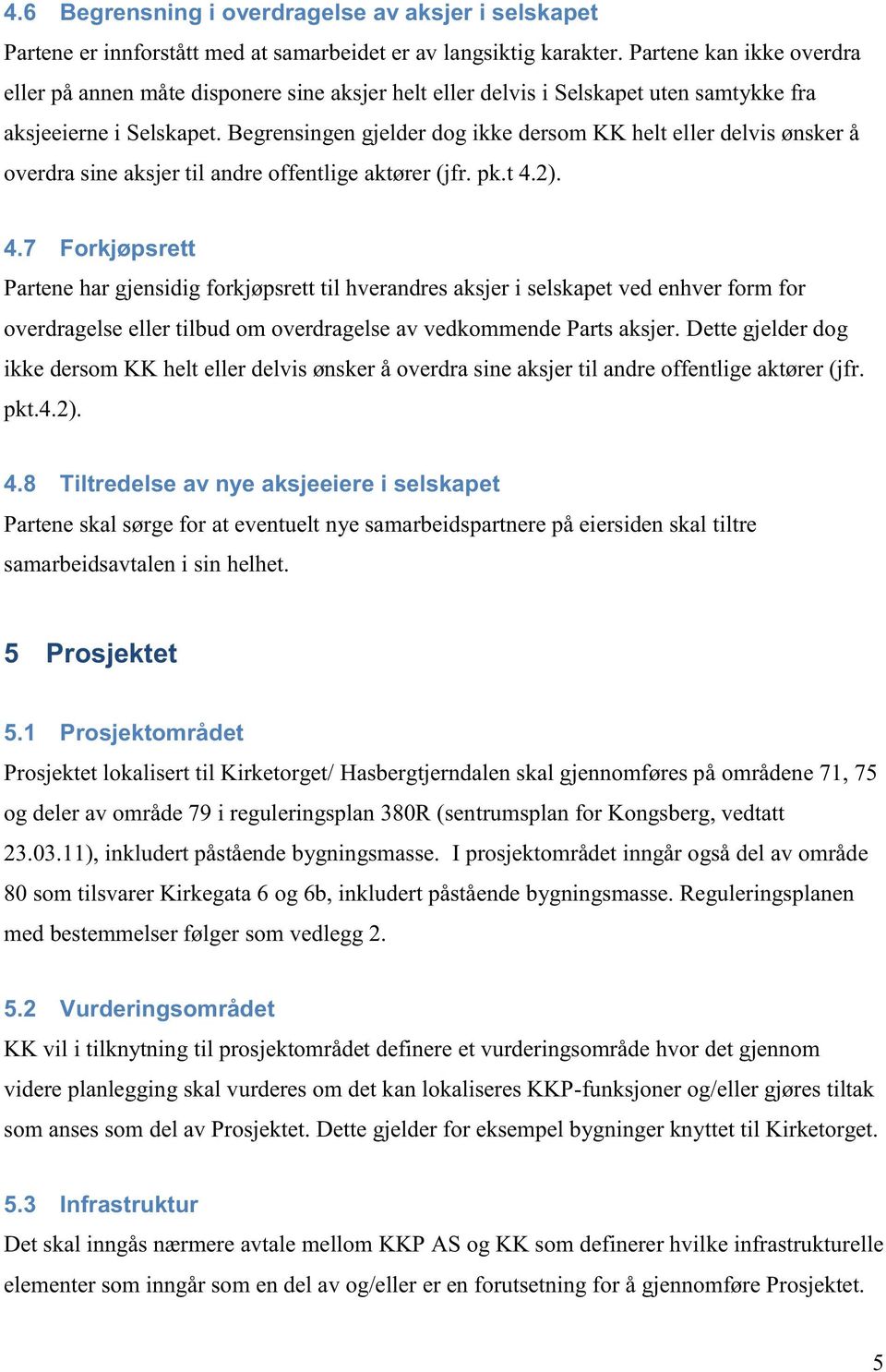 Begrensingen gjelder dog ikke dersom KK helt eller delvis ønsker å overdra sine aksjer til andre offentlige aktører (jfr. pk.t 4.