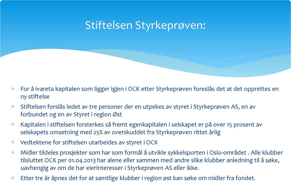 overskuddet fra Styrkeprøven rittet årlig Vedtektene for stiftelsen utarbeides av styret i OCK Midler tildeles prosjekter som har som formål å utvikle sykkelsporten i Oslo-området.